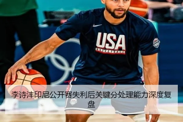 李诗沣印尼公开赛失利后关键分处理能力深度复盘